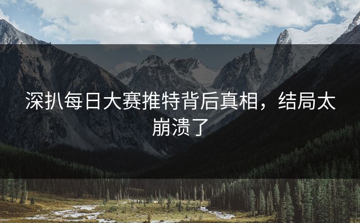 深扒每日大赛推特背后真相，结局太崩溃了