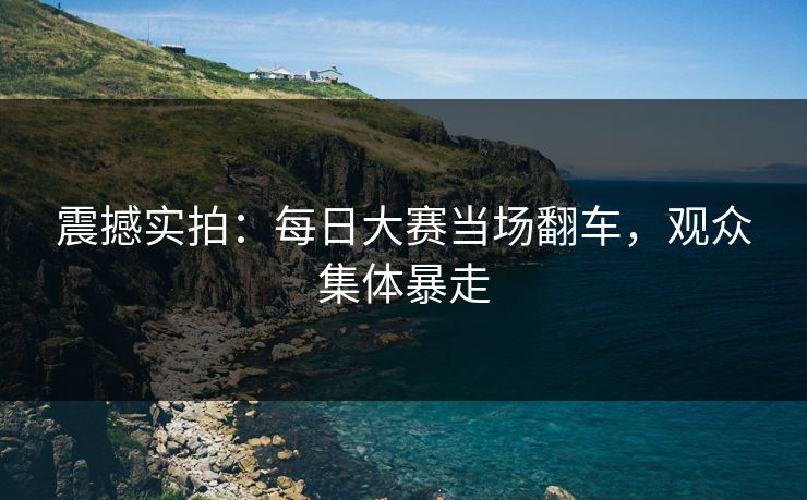 震撼实拍：每日大赛当场翻车，观众集体暴走