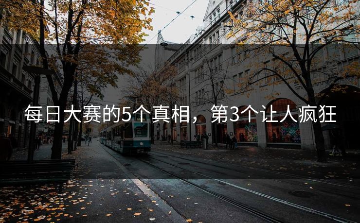 每日大赛的5个真相，第3个让人疯狂