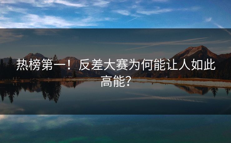 热榜第一！反差大赛为何能让人如此高能？