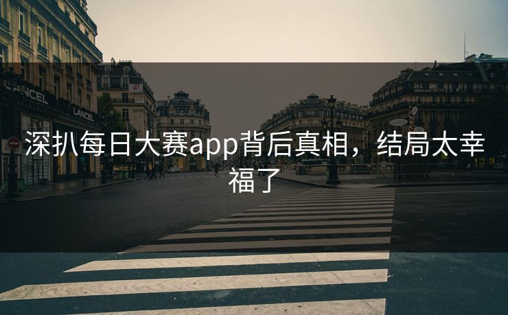 深扒每日大赛app背后真相，结局太幸福了