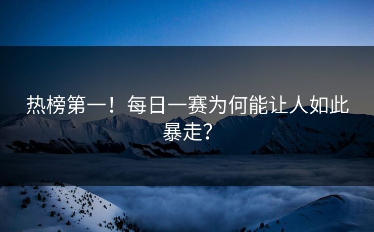 热榜第一！每日一赛为何能让人如此暴走？