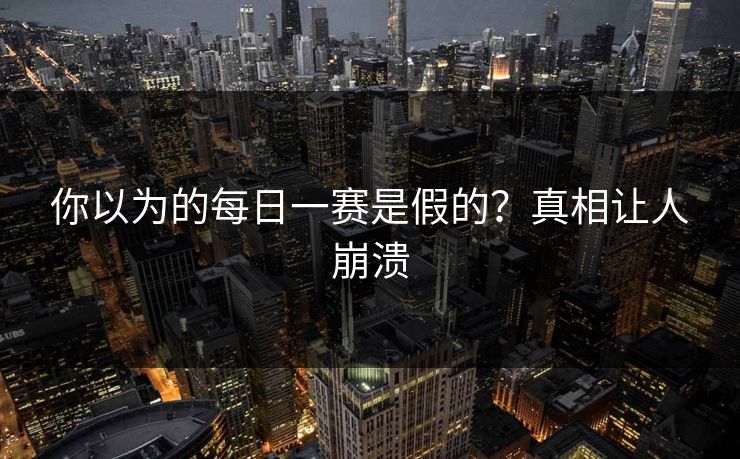你以为的每日一赛是假的？真相让人崩溃