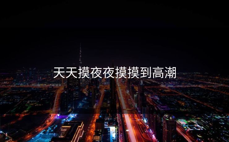 天天摸夜夜摸摸到高潮