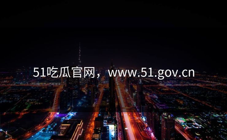 51吃瓜官网，www.51.gov.cn